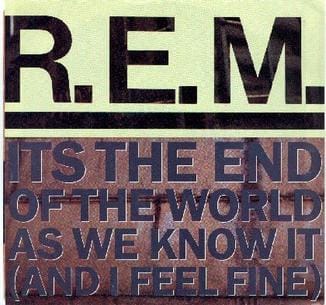 It’s the end of the world as we know it
